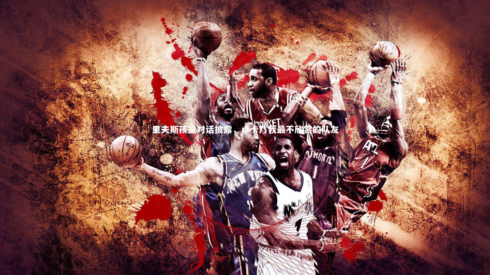 九游会j9官网：里夫斯孩童对话披露，卢卡乃我最不欣赏的队友