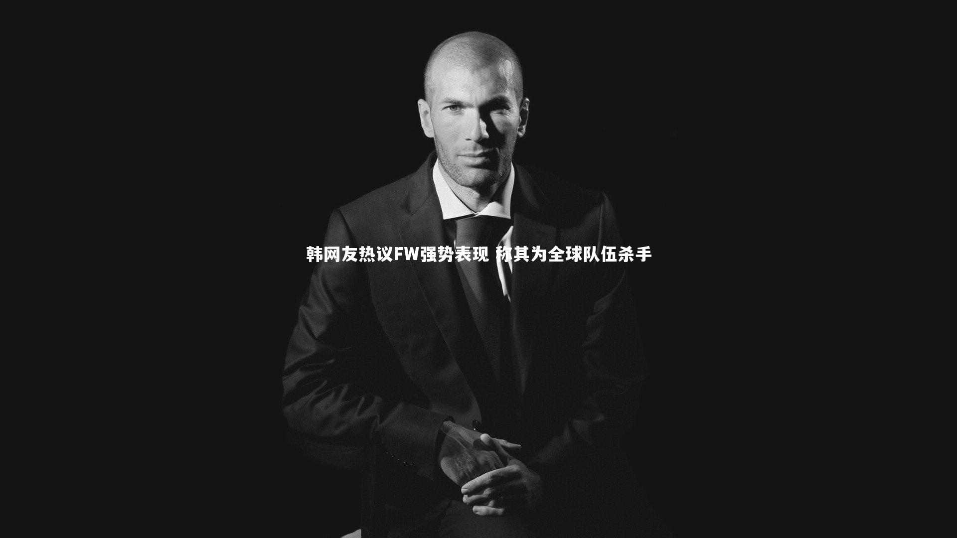j9九游会官网登录：韩网友热议FW强势表现 称其为全球队伍杀手