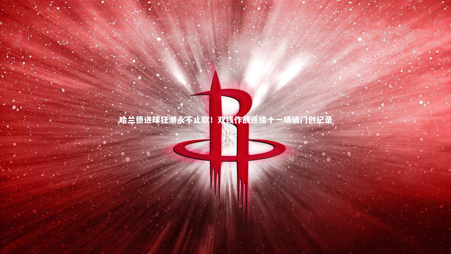 九游会j9官网_哈兰德进球狂潮永不止歇！双线作战连续十一场破门创纪录