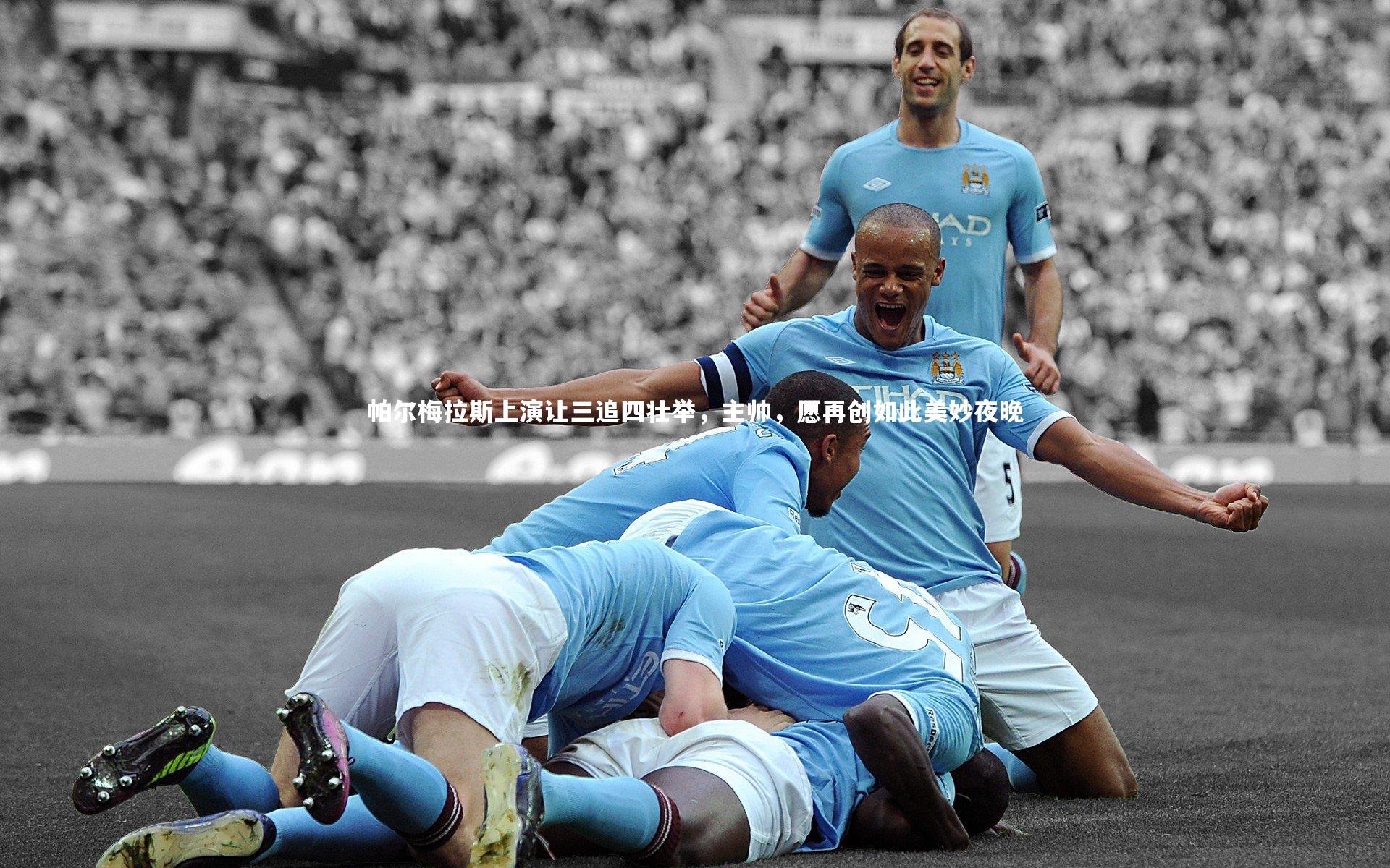 帕尔梅拉斯上演让三追四壮举，主帅，愿再创如此美妙夜晚