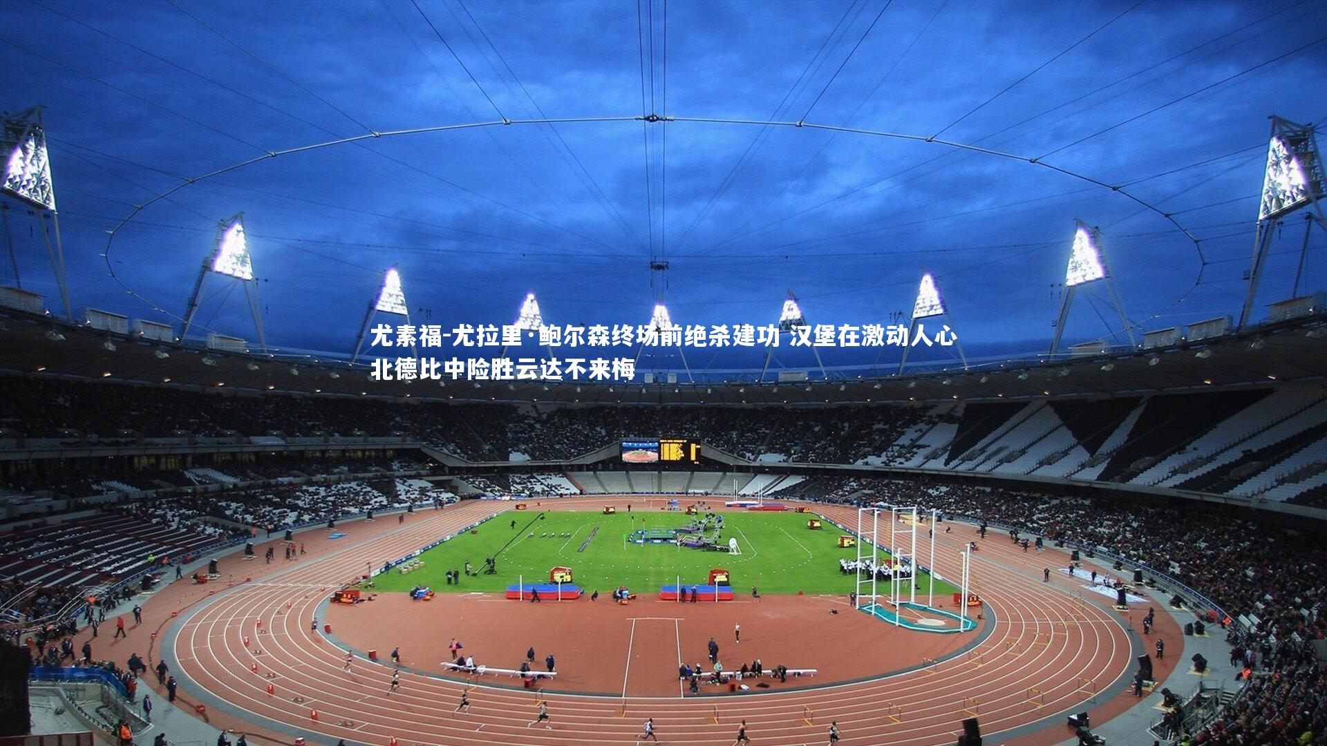 尤素福-尤拉里·鲍尔森终场前绝杀建功 汉堡在激动人心北德比中险胜云达不来梅