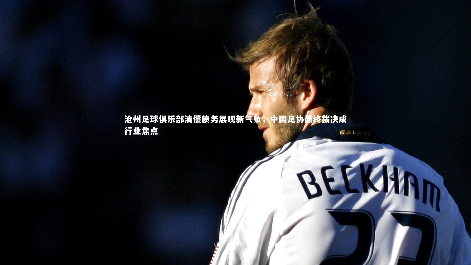 九游会j9官网|沧州足球俱乐部清偿债务展现新气象，中国足协最终裁决成行业焦点