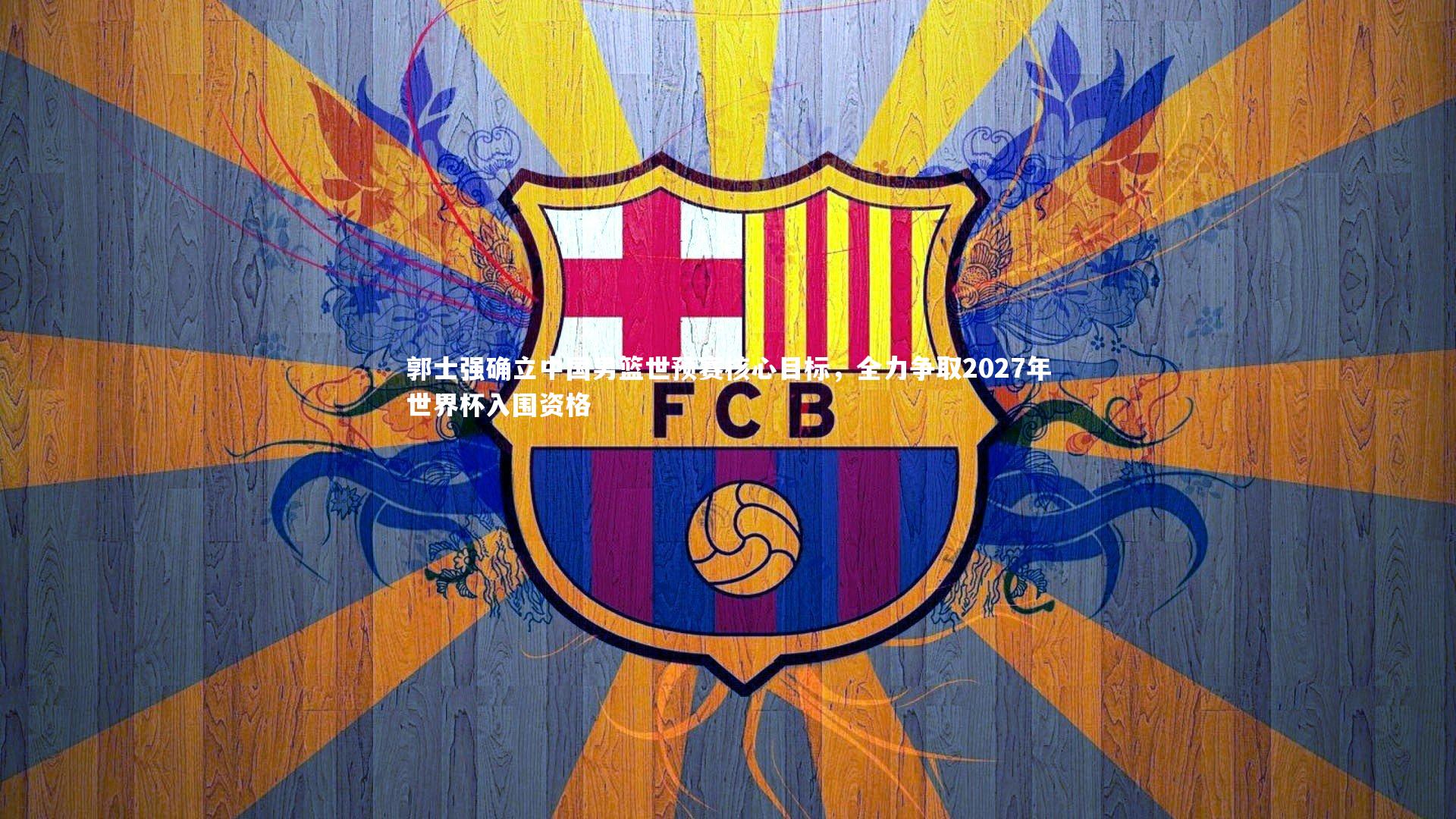 九游会j9官网_郭士强确立中国男篮世预赛核心目标，全力争取2027年世界杯入围资格