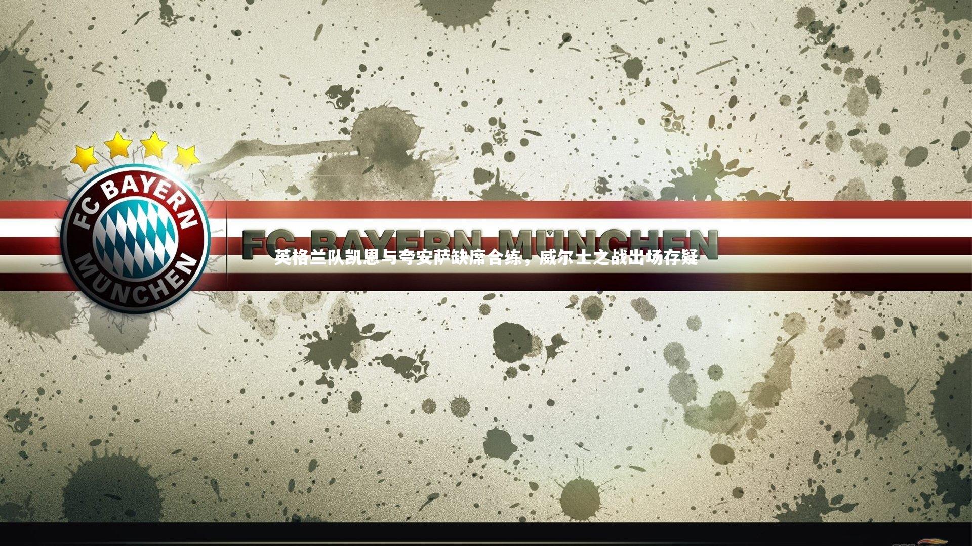 【j9九游会官网】英格兰队凯恩与夸安萨缺席合练，威尔士之战出场存疑