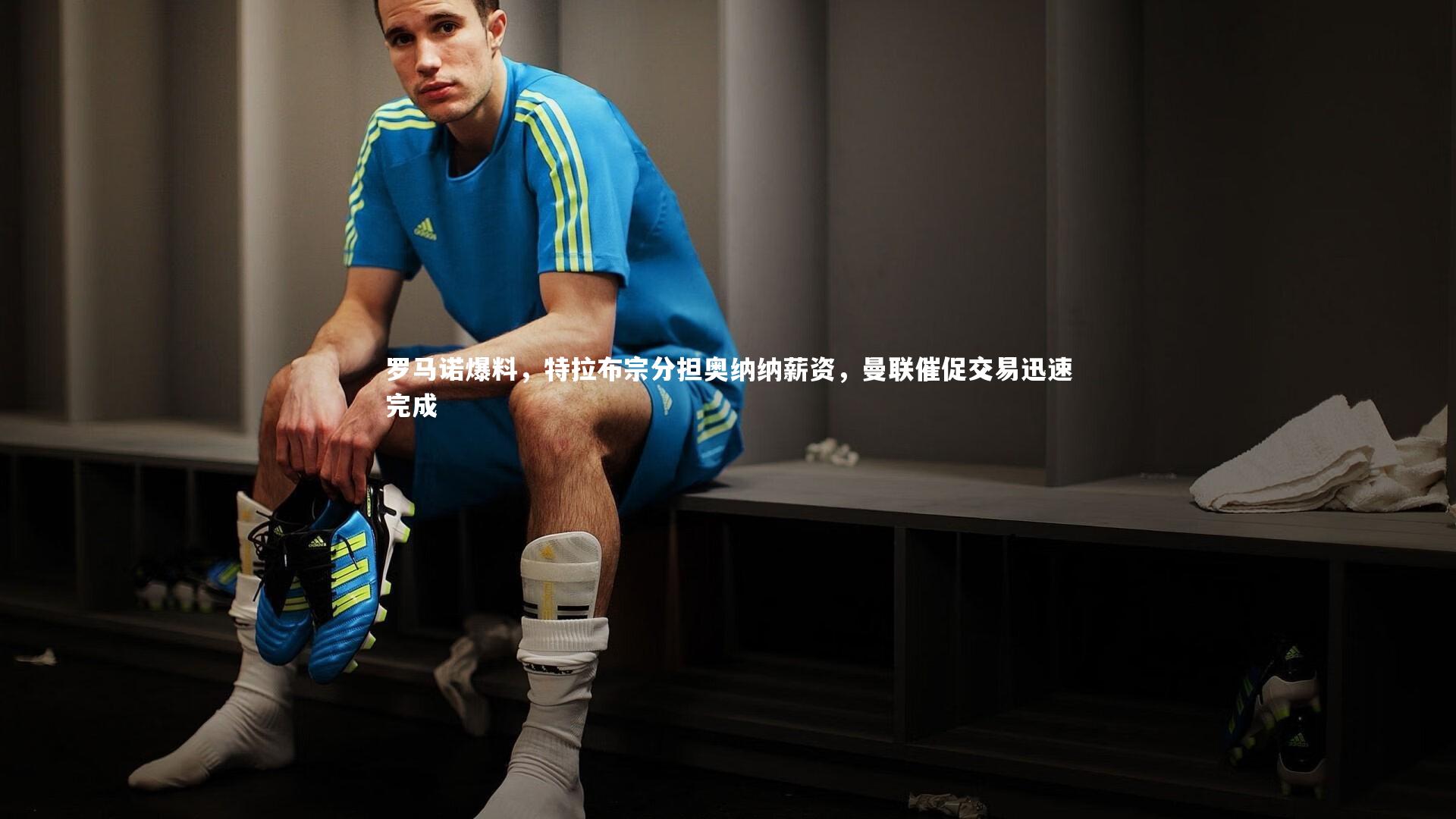 九游会j9-罗马诺爆料，特拉布宗分担奥纳纳薪资，曼联催促交易迅速完成
