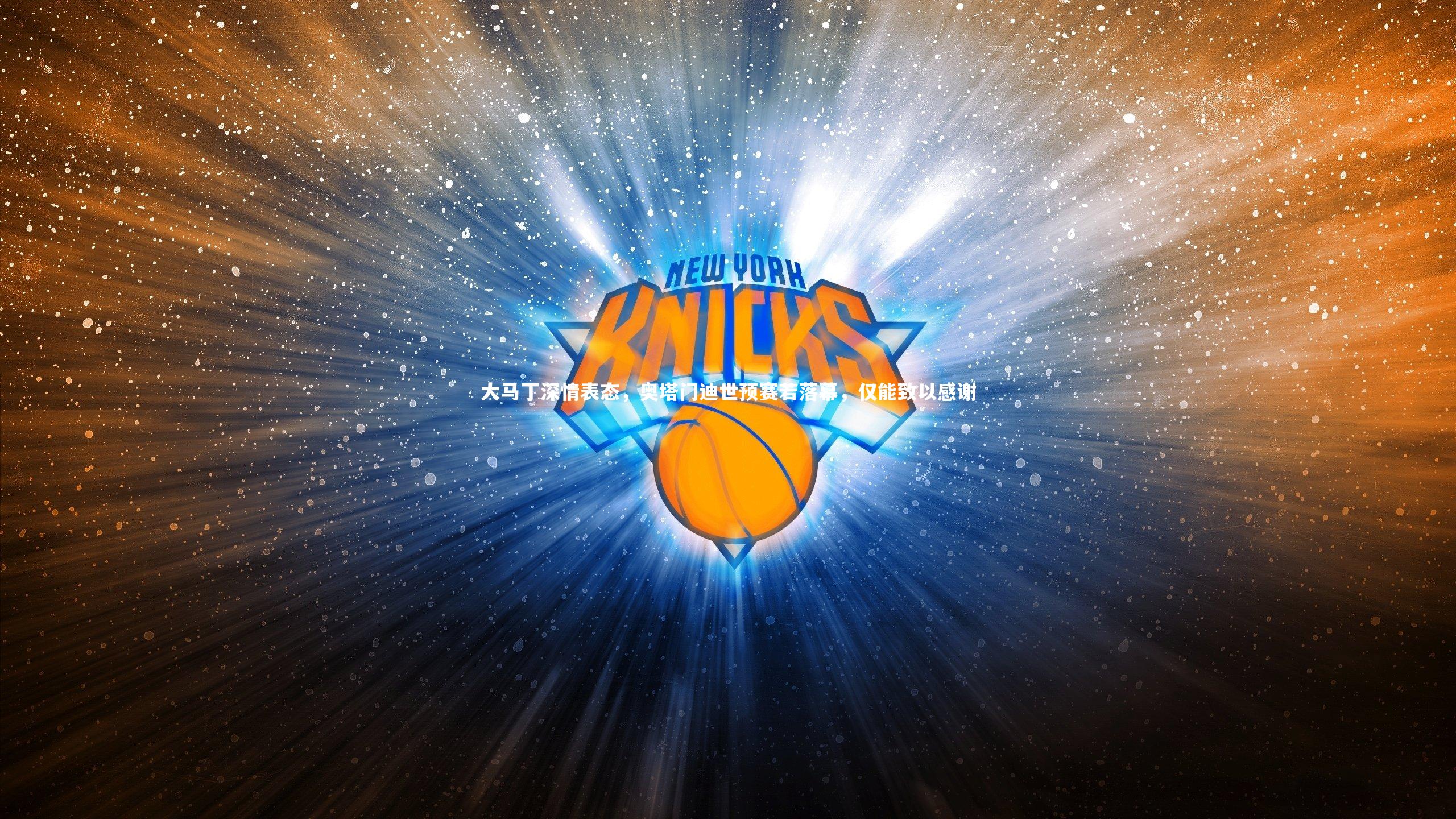 j9九游会官网登录：大马丁深情表态，奥塔门迪世预赛若落幕，仅能致以感谢