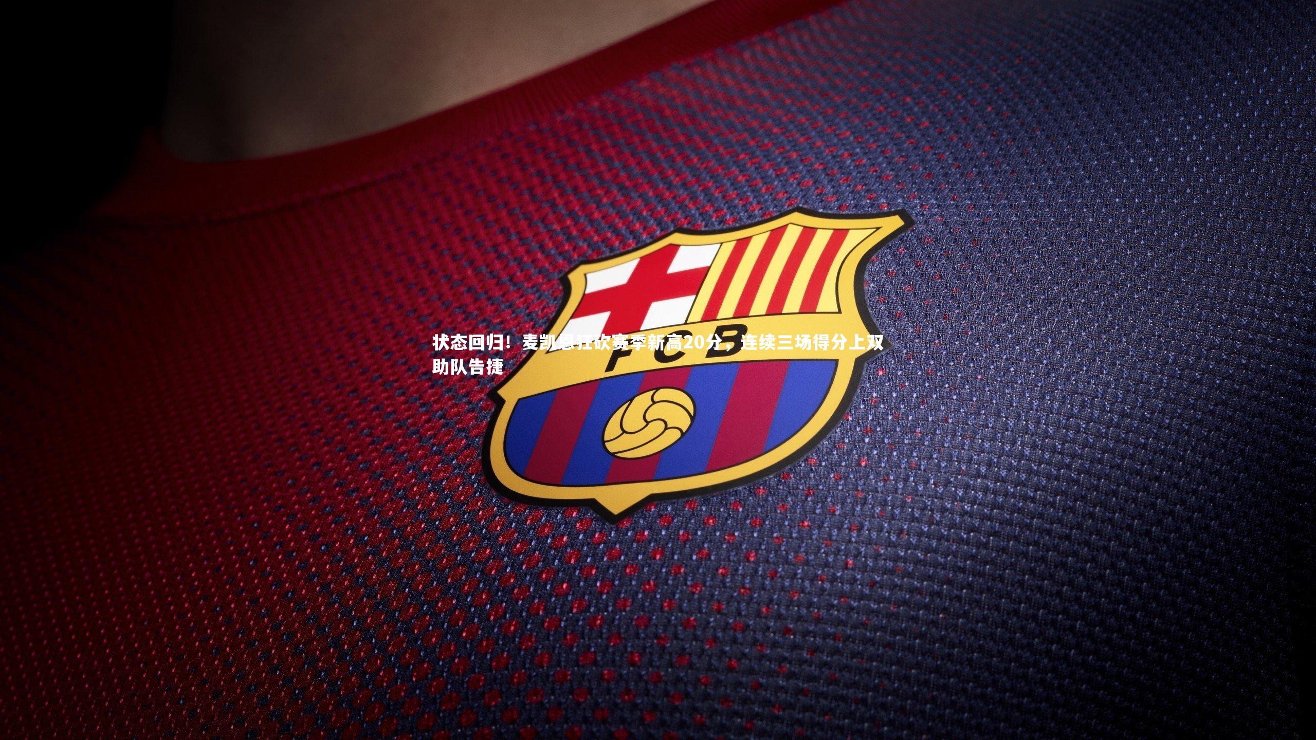 九游会j9：状态回归！麦凯恩狂砍赛季新高20分，连续三场得分上双助队告捷