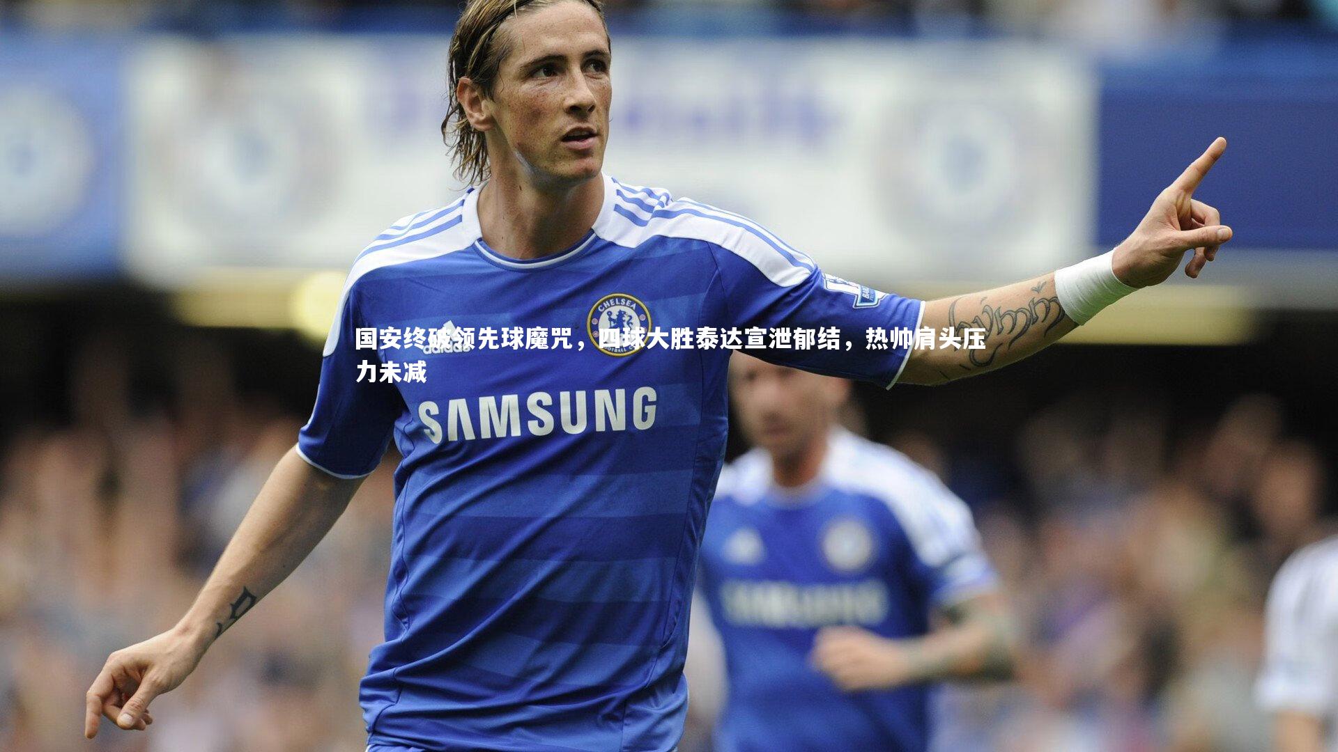j9九游会官网登录：国安终破领先球魔咒，四球大胜泰达宣泄郁结，热帅肩头压力未减